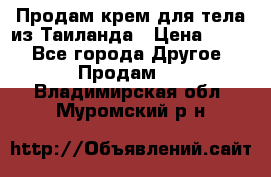 Продам крем для тела из Таиланда › Цена ­ 380 - Все города Другое » Продам   . Владимирская обл.,Муромский р-н